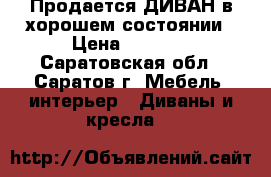 Продается ДИВАН в хорошем состоянии › Цена ­ 5 500 - Саратовская обл., Саратов г. Мебель, интерьер » Диваны и кресла   